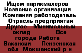 Ищем парикмахеров › Название организации ­ Компания-работодатель › Отрасль предприятия ­ Другое › Минимальный оклад ­ 20 000 - Все города Работа » Вакансии   . Пензенская обл.,Мокшанский р-н